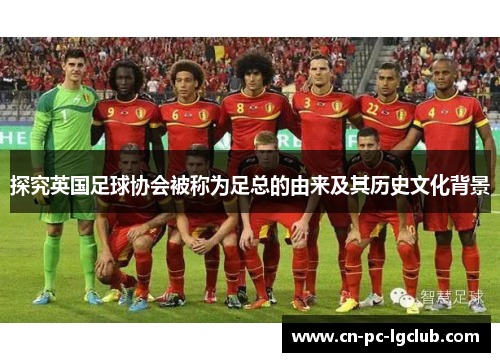 探究英国足球协会被称为足总的由来及其历史文化背景 探究英国足球协会被称为足总的由来及其历史文化背景