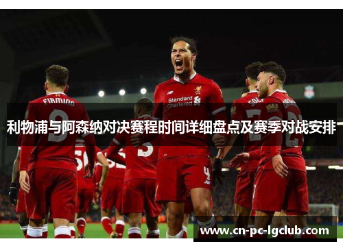 利物浦与阿森纳对决赛程时间详细盘点及赛季对战安排 利物浦与阿森纳对决赛程时间详细盘点及赛季对战安排