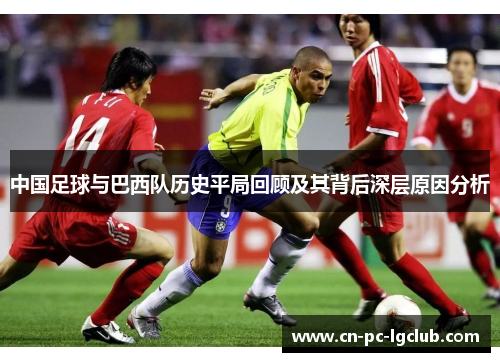 中国足球与巴西队历史平局回顾及其背后深层原因分析
