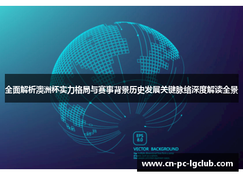 全面解析澳洲杯实力格局与赛事背景历史发展关键脉络深度解读全景