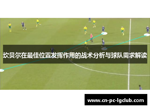 坎贝尔在最佳位置发挥作用的战术分析与球队需求解读 坎贝尔在最佳位置发挥作用的战术分析与球队需求解读