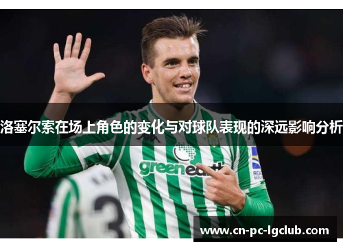 洛塞尔索在场上角色的变化与对球队表现的深远影响分析