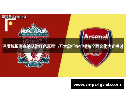 深度解析阿森纳队徽红色寓意与五大象征多维视角全面文化内涵探讨