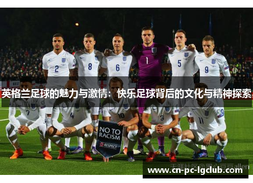 英格兰足球的魅力与激情:快乐足球背后的文化与精神探索 英格兰足球的魅力与激情:快乐足球背后的文化与精神探索