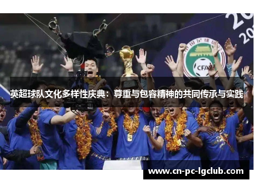 英超球队文化多样性庆典：尊重与包容精神的共同传承与实践