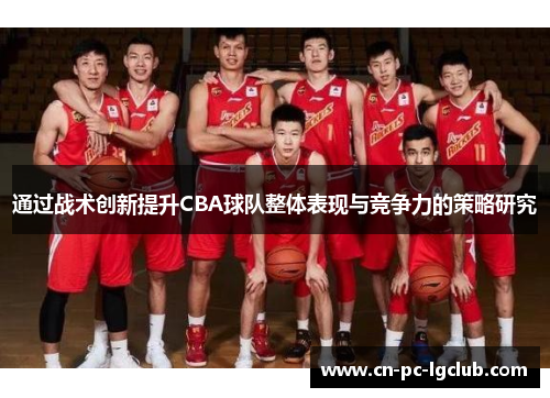 通过战术创新提升CBA球队整体表现与竞争力的策略研究