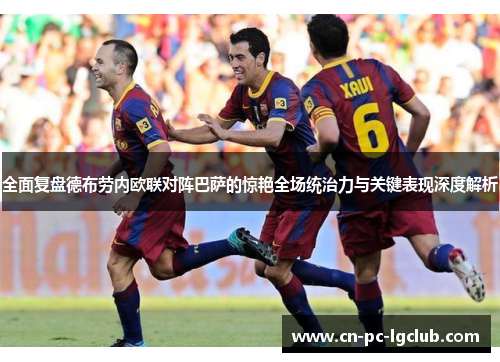全面复盘德布劳内欧联对阵巴萨的惊艳全场统治力与关键表现深度解析