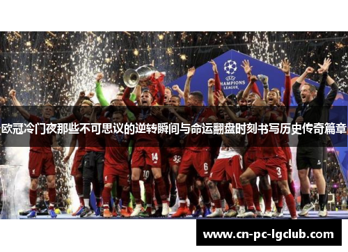 欧冠冷门夜那些不可思议的逆转瞬间与命运翻盘时刻书写历史传奇篇章