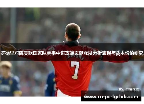 罗德里对阵曼联国家队赛事中进攻端贡献深度分析表现与战术价值研究