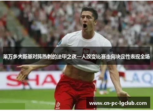 莱万多夫斯基对阵热刺的法甲之夜一人改变比赛走向决定性表现全场