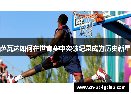 萨瓦达如何在世青赛中突破纪录成为历史新星