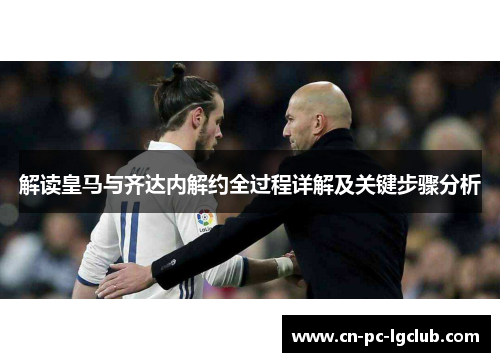 解读皇马与齐达内解约全过程详解及关键步骤分析