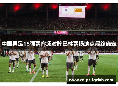 中国男足18强赛客场对阵巴林赛场地点最终确定