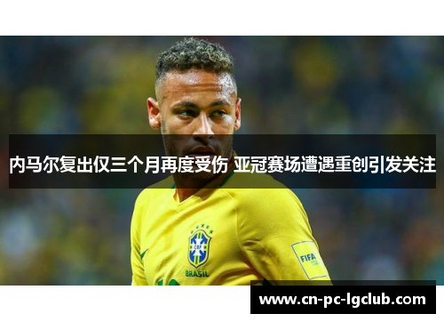 内马尔复出仅三个月再度受伤 亚冠赛场遭遇重创引发关注