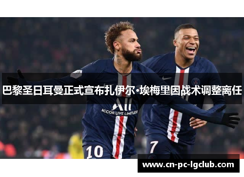 巴黎圣日耳曼正式宣布扎伊尔·埃梅里因战术调整离任