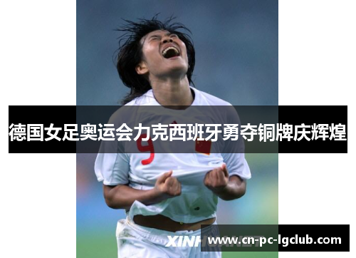 德国女足奥运会力克西班牙勇夺铜牌庆辉煌