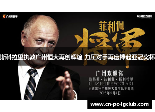 斯科拉里执教广州恒大再创辉煌 力压对手再度捧起亚冠奖杯
