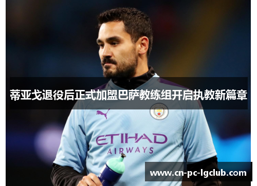 蒂亚戈退役后正式加盟巴萨教练组开启执教新篇章