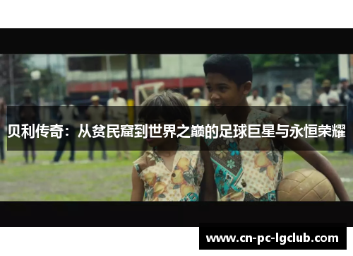 贝利传奇：从贫民窟到世界之巅的足球巨星与永恒荣耀