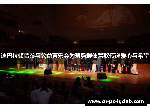 迪巴拉倾情参与公益音乐会为弱势群体筹款传递爱心与希望