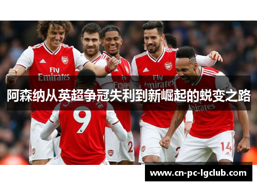 阿森纳从英超争冠失利到新崛起的蜕变之路 阿森纳从英超争冠失利到新崛起的蜕变之路