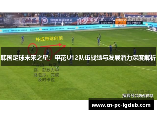 韩国足球未来之星:申花U12队伍战绩与发展潜力深度解析 韩国足球未来之星:申花U12队伍战绩与发展潜力深度解析